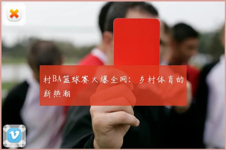 村BA篮球赛火爆全网：乡村体育的新热潮