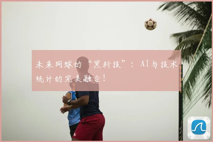 未来网球的“黑科技”：AI与技术统计的完美融合！