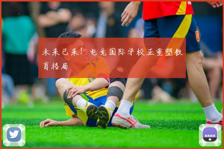 未来已来！电竞国际学校正重塑教育格局