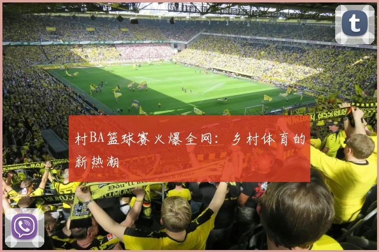 村BA篮球赛火爆全网：乡村体育的新热潮