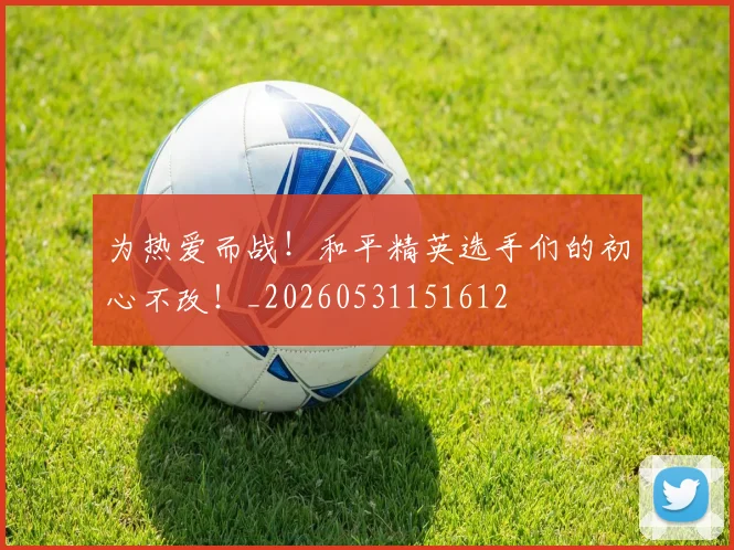 为热爱而战！和平精英选手们的初心不改！_20260531151612