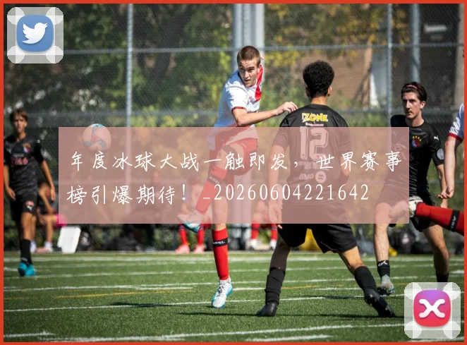 年度冰球大战一触即发，世界赛事榜引爆期待！_20260604221642