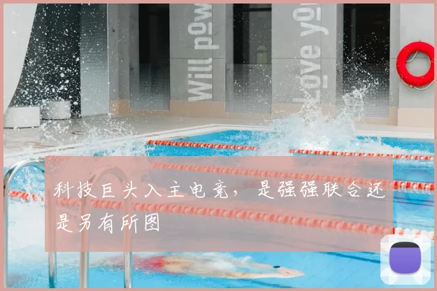 科技巨头入主电竞，是强强联合还是另有所图