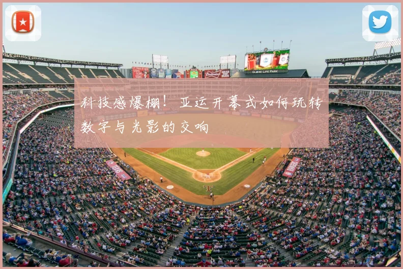 科技感爆棚！亚运开幕式如何玩转数字与光影的交响