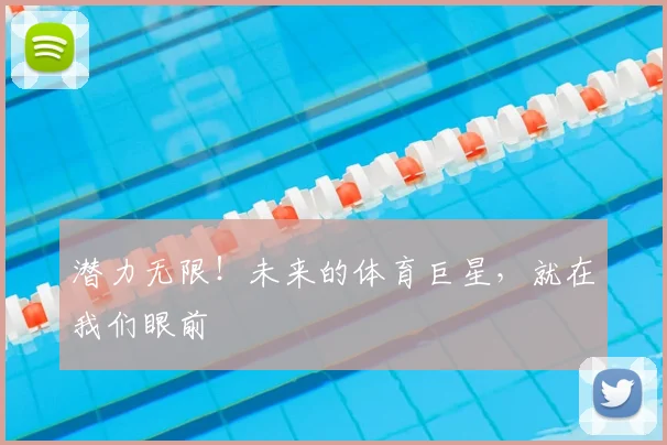 潜力无限！未来的体育巨星，就在我们眼前