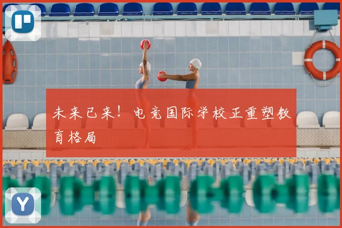 未来已来！电竞国际学校正重塑教育格局