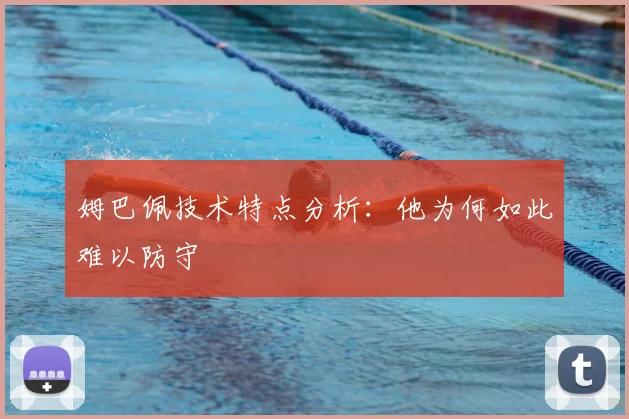 姆巴佩技术特点分析：他为何如此难以防守