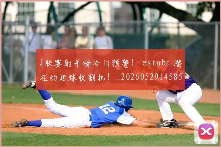 J联赛射手榜冷门预警！ estaba 潜在的进球收割机！_20260529145852