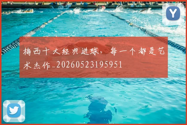 梅西十大经典进球，每一个都是艺术杰作_20260523195951